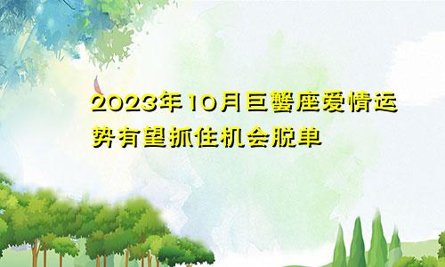 巨蟹座2023年10月爱情运势 把握时机有望脱单