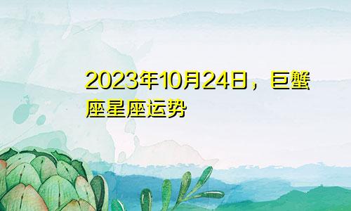 巨蟹座2023年10月24日星座运势