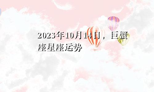 巨蟹座2023年10月14日星座运势
