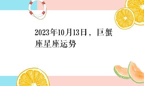 巨蟹座2023年10月13日星座运势