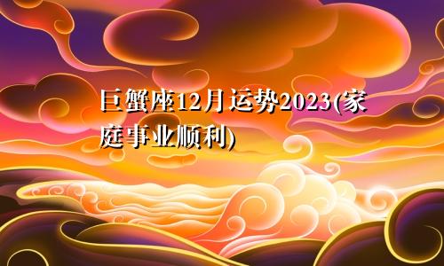 巨蟹座12月运势2023(家庭事业顺利)