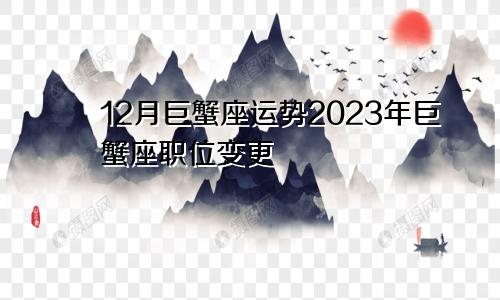 巨蟹座12月运势 巨蟹座2023职位变迁