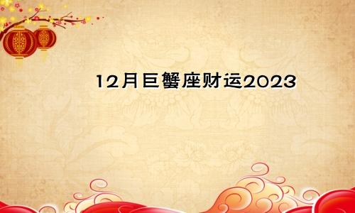 巨蟹座12月财运运势2023