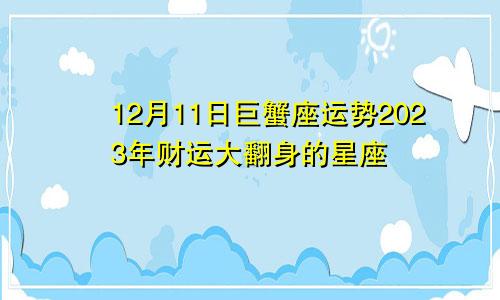 巨蟹座12月11日运势 2023年财运大翻身的星座