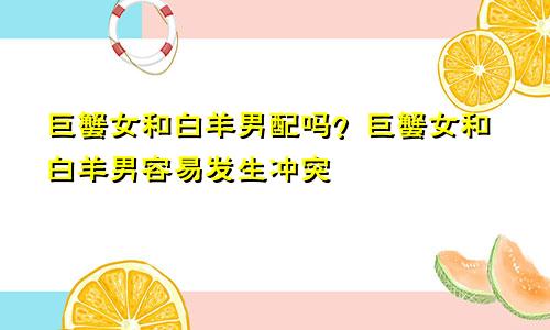 巨蟹女和白羊男配吗 巨蟹女和白羊男容易产生矛盾