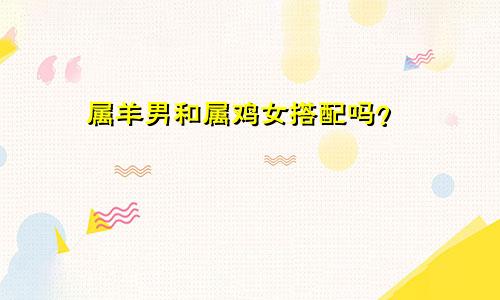 属羊男人和属鸡女人相配吗