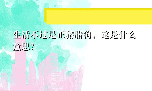 命好不过正猪腊狗，这是什么意思