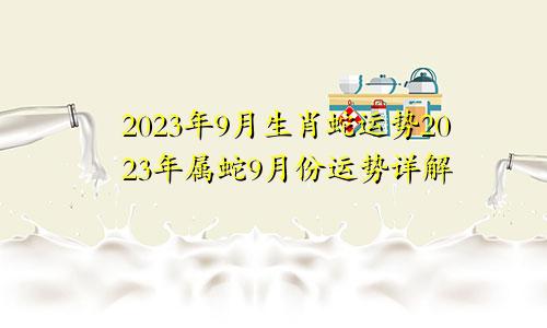2023年生肖蛇9月份运势 2023年属蛇9月份运势详解