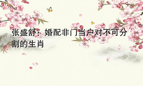 张盛舒：婚配非门当户对不可的生肖