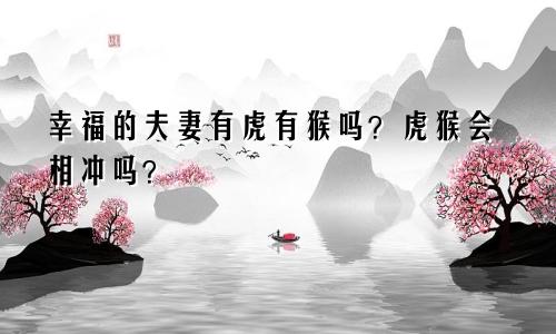 有虎和猴的幸福夫妻吗 虎猴会相冲吗