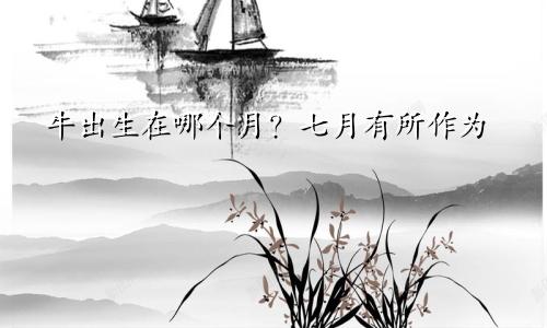 牛出生在哪几个月大富大贵 七月有所作为