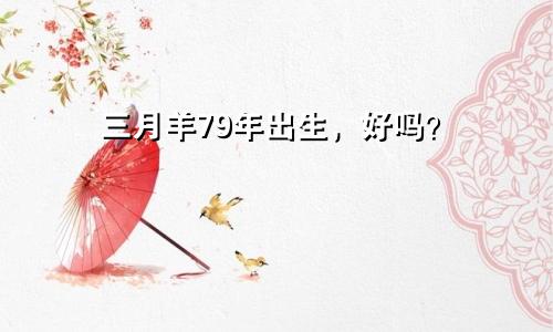79年出生三月羊好不好
