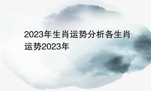 2023年生肖运势分析 2023年各生肖运势