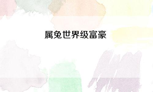 属兔世界级富豪