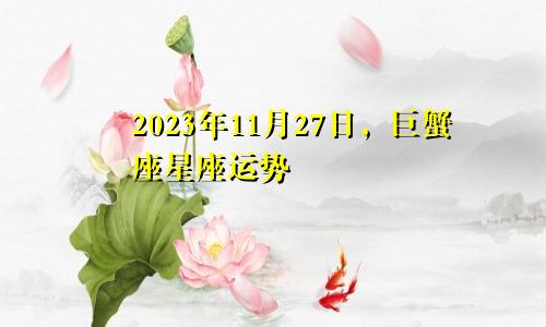 巨蟹座2023年11月27日星座运势