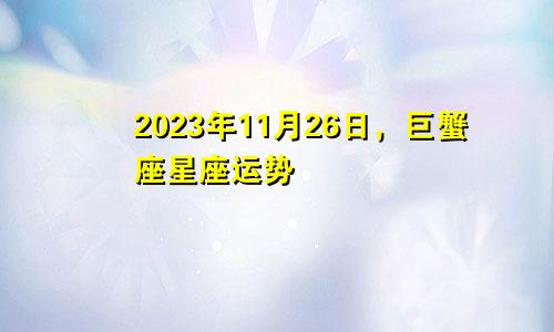 巨蟹座2023年11月26日星座运势