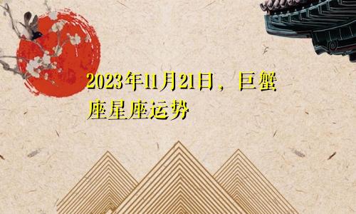 巨蟹座2023年11月21日星座运势