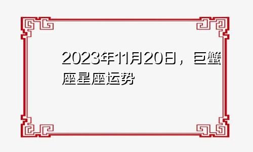 巨蟹座2023年11月20日星座运势