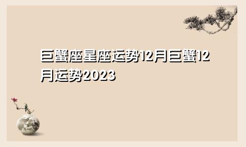 星座运势巨蟹座12月,巨蟹12月运势2023