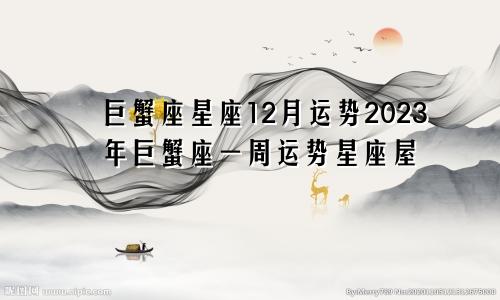 星座屋巨蟹座12月运势2023年,巨蟹座一周运势星座屋