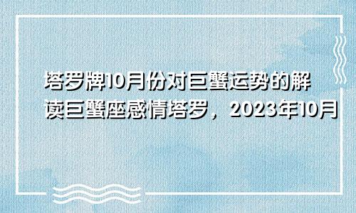 巨蟹运势10月塔罗牌解读 2023年10月巨蟹座感情塔罗