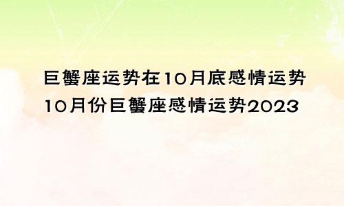 巨蟹运势10月底感情运势 巨蟹座10月感情运势2023