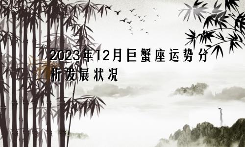 巨蟹座2023年12月运势运程解析 发展状况