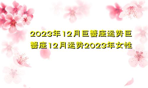巨蟹座2023年12月份运势,巨蟹座12月运势2023年女