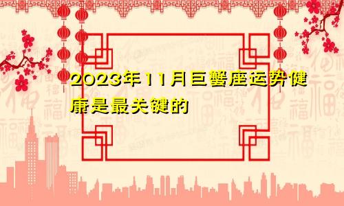 巨蟹座2023年11月运势 健康才是最关键