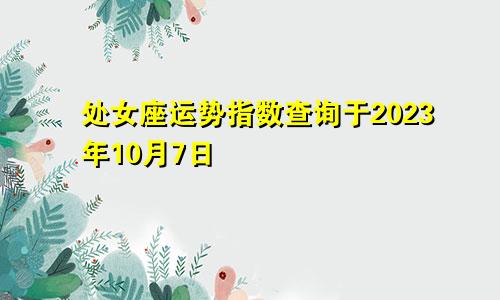2023年10月7日处女座运势指数查询