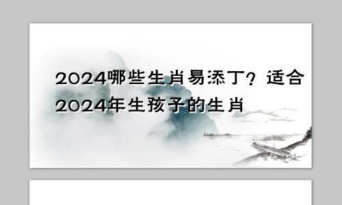 2024哪些生肖易添丁 在2024年适合生孩子的生肖