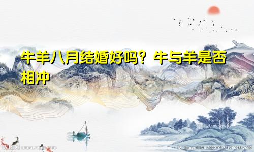 八月牛羊结婚好吗 属牛和属羊是否相冲