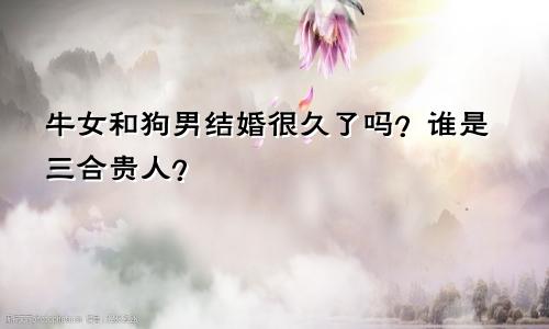 属牛女与属狗男的婚姻长久吗 三合贵人是谁