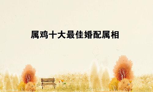 属鸡最佳婚配前十名属相