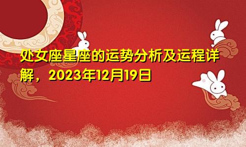 2023年12月19日处女座星座运势分析及运程详解