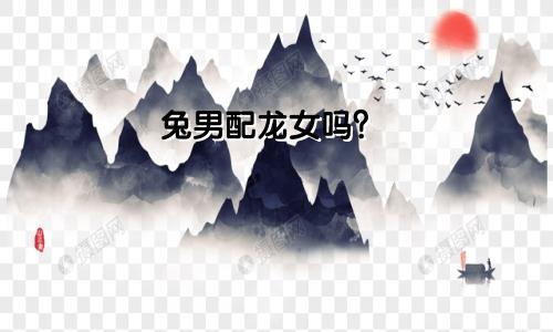 属兔男和属龙女相配吗