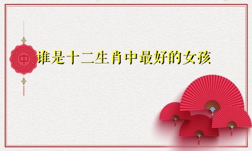 十二生肖女生中谁最命好