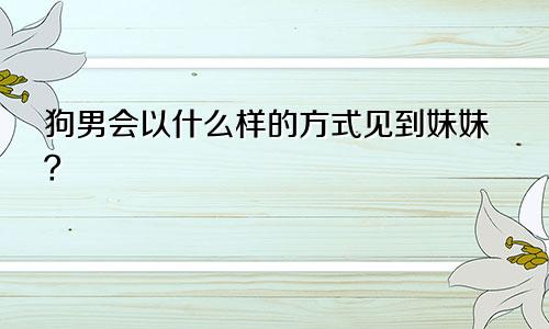 属狗男会以什么样的出场方式见妹子