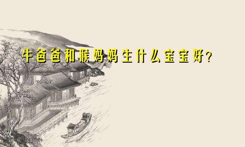 牛爸爸和猴妈妈生什么宝宝好