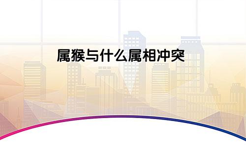 属猴和什么属相相冲