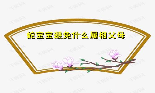 蛇宝宝忌什么属相父母