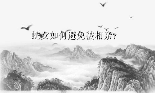 属蛇女生如何躲避被相亲