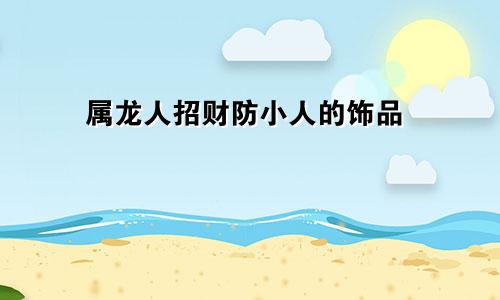 属龙人招财防小人的饰品