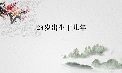 23周岁是几年出生的
