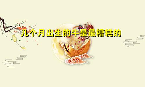 属牛的几月出生最不好
