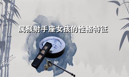 属猴射手座女生的性格特点