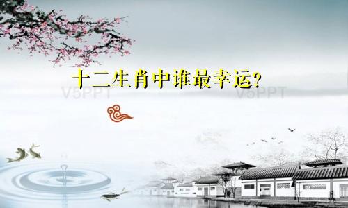 十二生肖中谁最有福气
