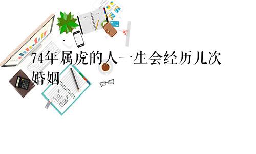 74年属虎人一生会经历几次婚姻