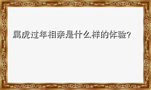 属虎过年相亲是一种什么样的体验