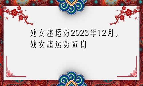 处女座运势 处女座运势查询2023年12月